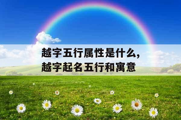越字五行属性是什么,越字起名五行和寓意