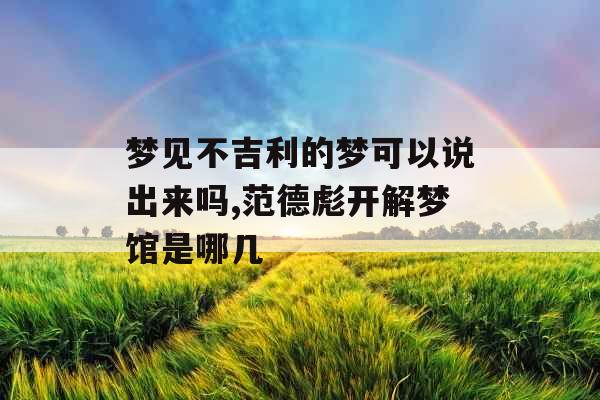 梦见不吉利的梦可以说出来吗,范德彪开解梦馆是哪几
