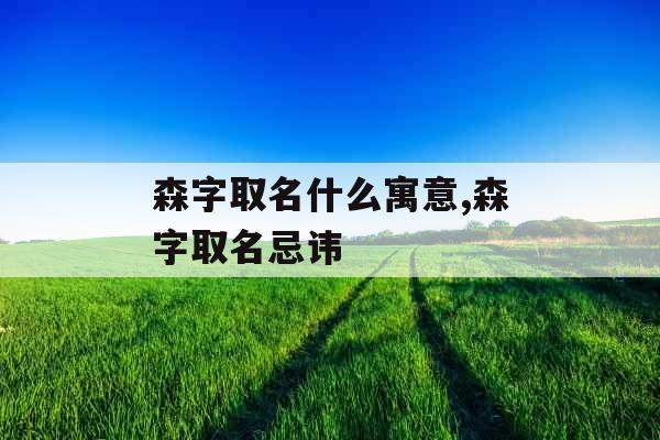 森字取名什么寓意,森字取名忌讳