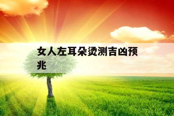 女人左耳朵烫测吉凶预兆
