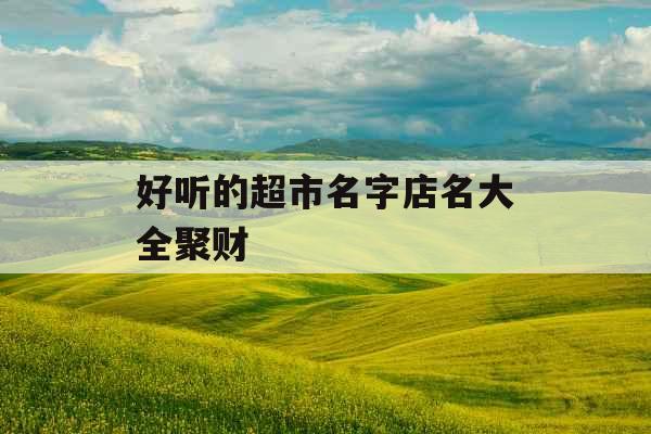 好听的超市名字店名大全聚财