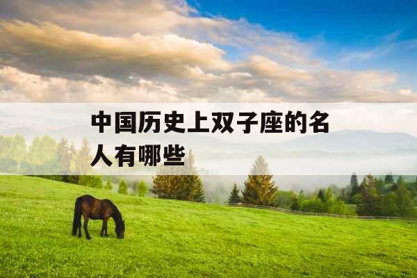 中国历史上双子座的名人有哪些