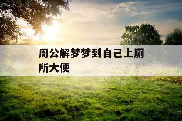 周公解梦梦到自己上厕所大便