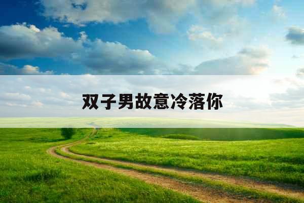 双子男故意冷落你