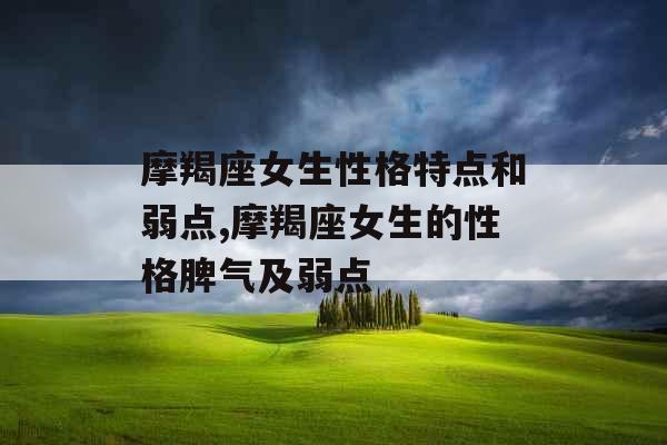 摩羯座女生性格特点和弱点,摩羯座女生的性格脾气及弱点