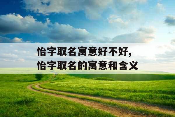 怡字取名寓意好不好,怡字取名的寓意和含义