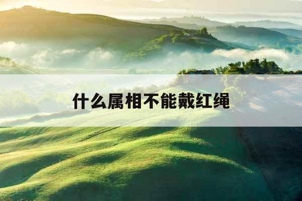 什么属相不能戴红绳 什么属相不能戴红绳