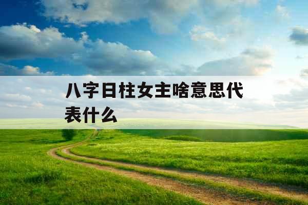 八字日柱女主啥意思代表什么
