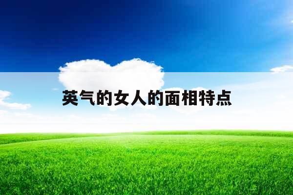 英气的女人的面相特点 英气的女人的面相特点