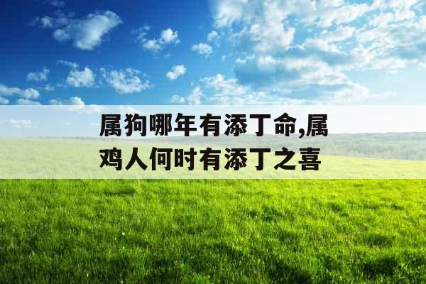 属狗哪年有添丁命,属鸡人何时有添丁之喜