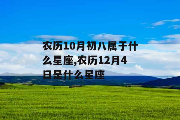 农历10月初八属于什么星座,农历12月4日是什么星座