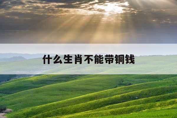 什么生肖不能带铜钱 什么生肖不能带铜钱