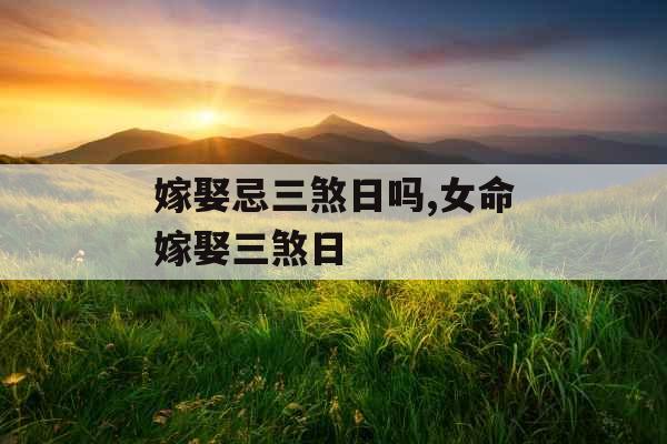 嫁娶忌三煞日吗,女命嫁娶三煞日