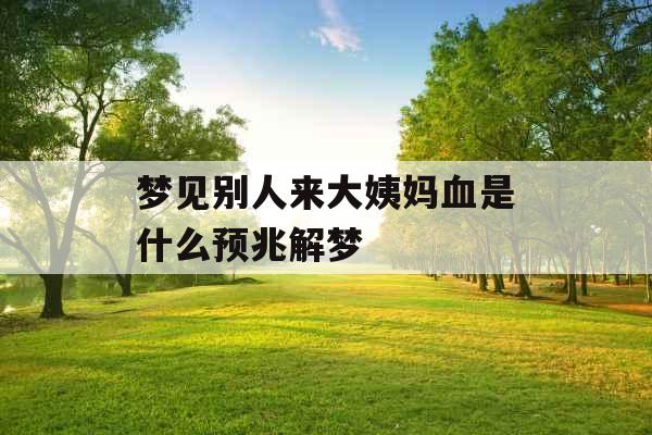 梦见别人来大姨妈血是什么预兆解梦
