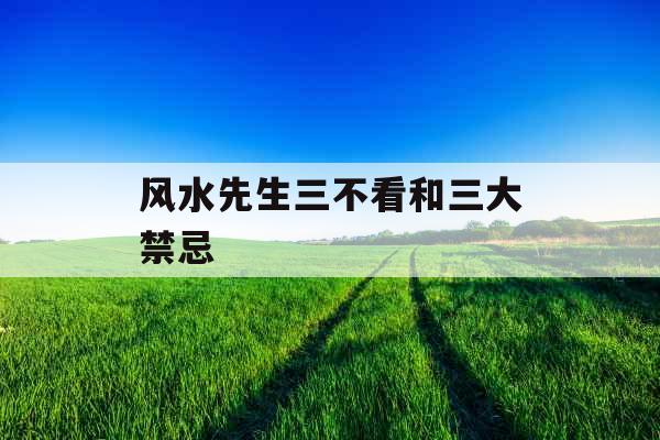 风水先生三不看和三大禁忌