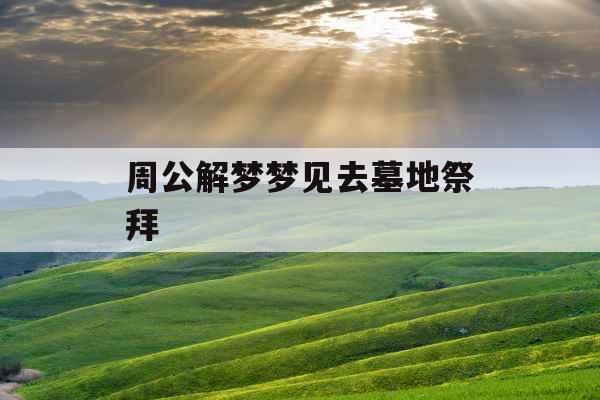 周公解梦梦见去墓地祭拜