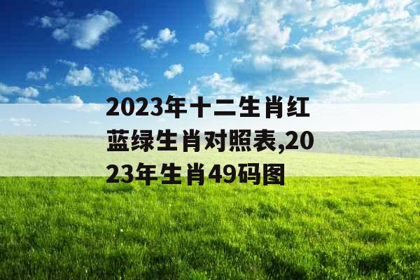 2023年十二生肖红蓝绿生肖对照表,2023年生肖49码图