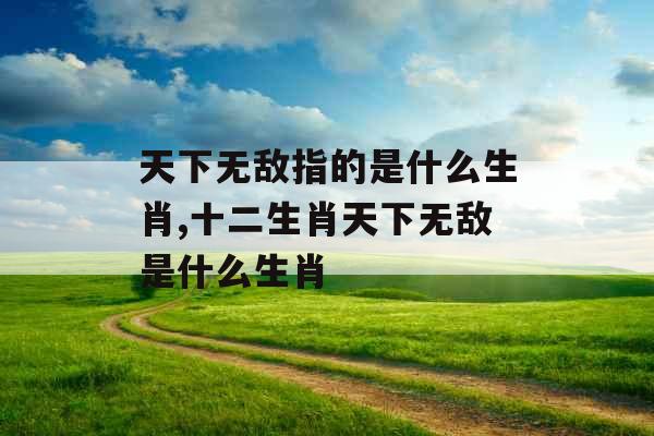 天下无敌指的是什么生肖,十二生肖天下无敌是什么生肖