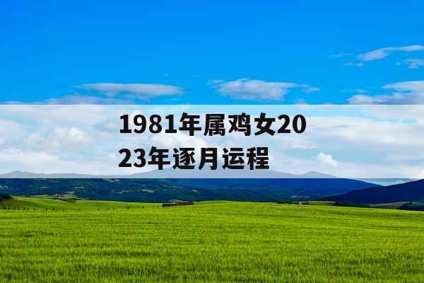 1981年属鸡女2023年逐月运程