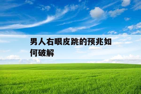 男人右眼皮跳的预兆如何破解