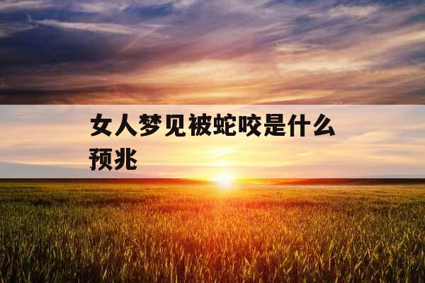 女人梦见被蛇咬是什么预兆