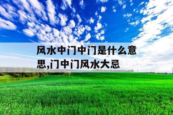 风水中门中门是什么意思,门中门风水大忌