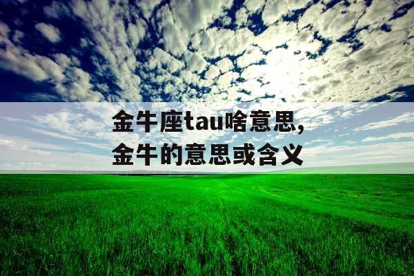 金牛座tau啥意思,金牛的意思或含义