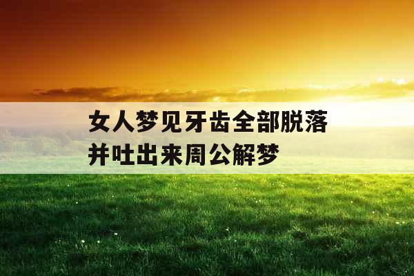 女人梦见牙齿全部脱落并吐出来周公解梦
