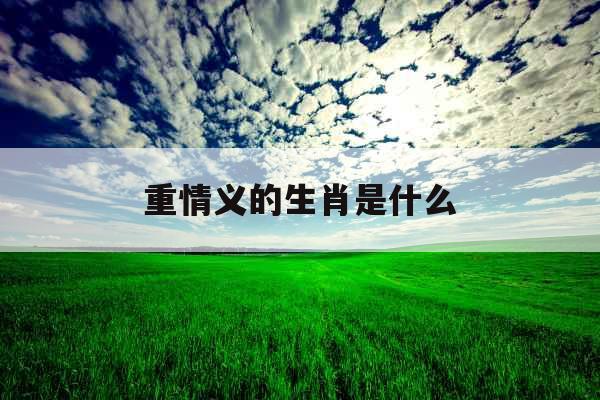 重情义的生肖是什么