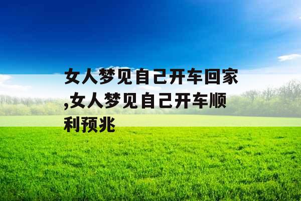女人梦见自己开车回家,女人梦见自己开车顺利预兆