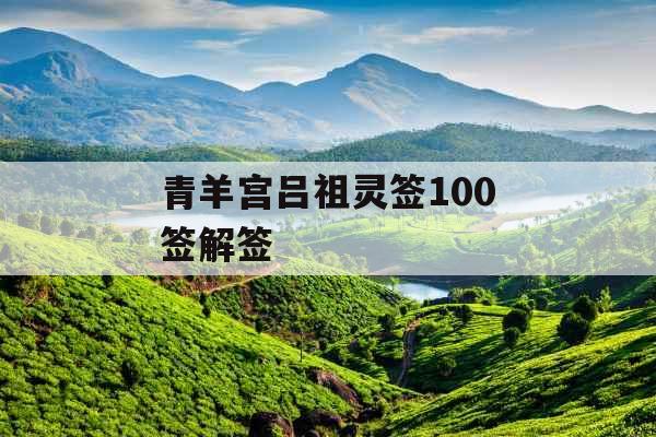 青羊宫吕祖灵签100签解签 青羊宫吕祖灵签100签解签