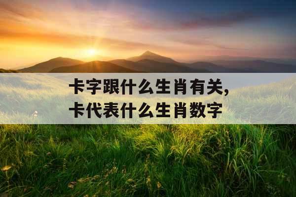 卡字跟什么生肖有关,卡代表什么生肖数字