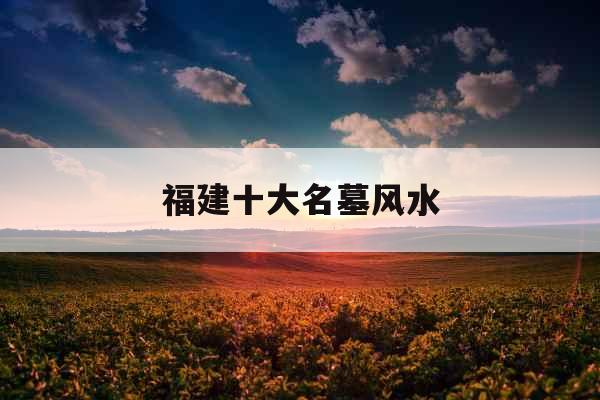 福建十大名墓风水