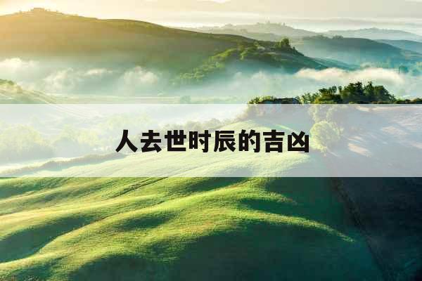 人去世时辰的吉凶