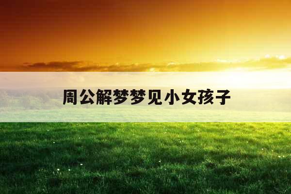 周公解梦梦见小女孩子