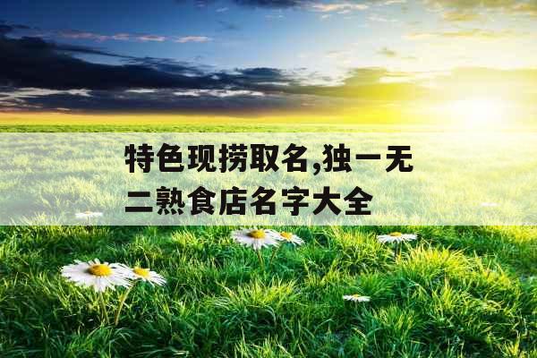 特色现捞取名,独一无二熟食店名字大全
