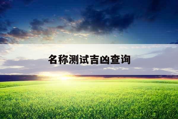 名称测试吉凶查询 名称测试吉凶查询