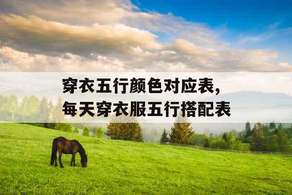 穿衣五行颜色对应表,每天穿衣服五行搭配表