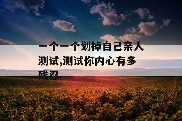 一个一个划掉自己亲人测试,测试你内心有多残忍