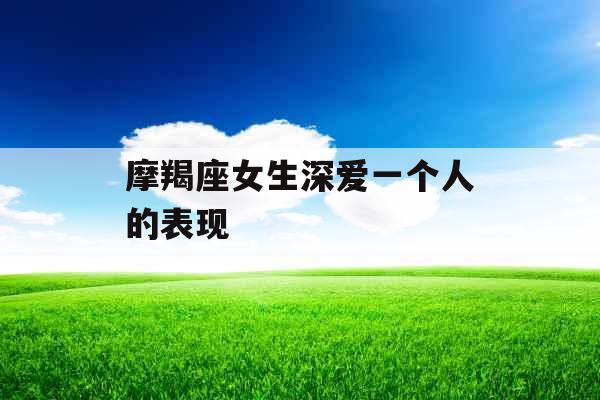 摩羯座女生深爱一个人的表现