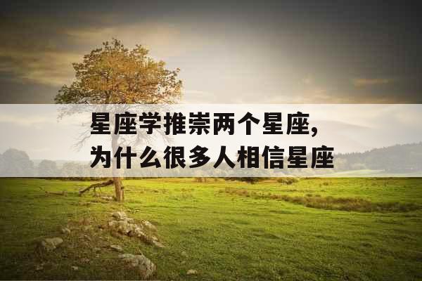 星座学推崇两个星座,为什么很多人相信星座