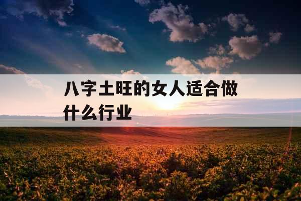 八字土旺的女人适合做什么行业