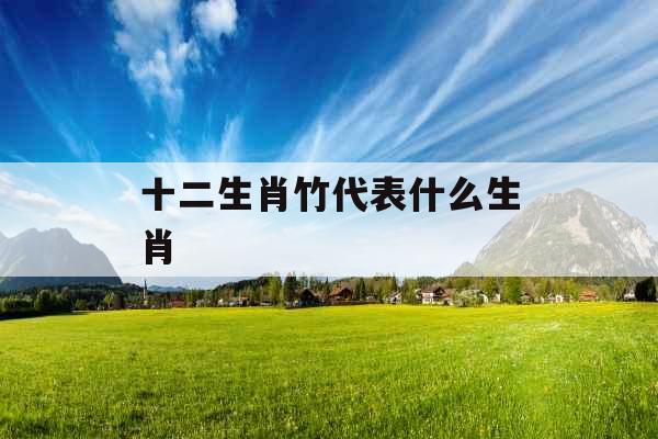 十二生肖竹代表什么生肖