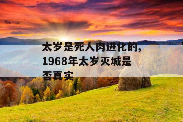 太岁是死人肉进化的,1968年太岁灭城是否真实