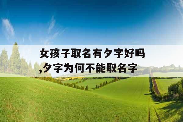 女孩子取名有夕字好吗,夕字为何不能取名字 女孩子取名有夕字好吗,夕字为何不能取名字