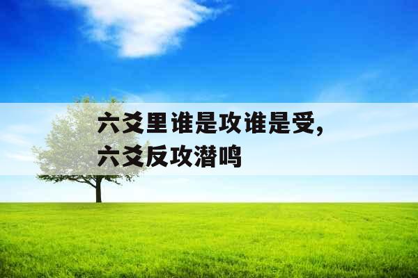 六爻里谁是攻谁是受,六爻反攻潜鸣 六爻里谁是攻谁是受,六爻反攻潜鸣