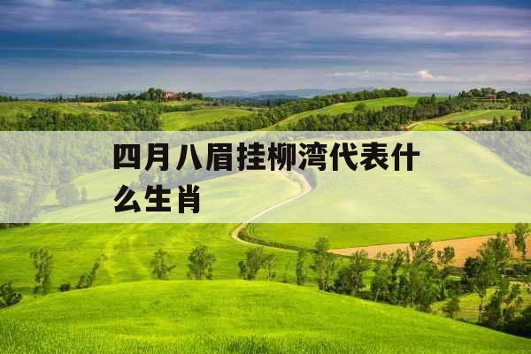 四月八眉挂柳湾代表什么生肖