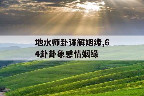 地水师卦详解姻缘,64卦卦象感情姻缘