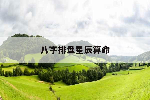 八字排盘星辰算命 八字排盘星辰算命