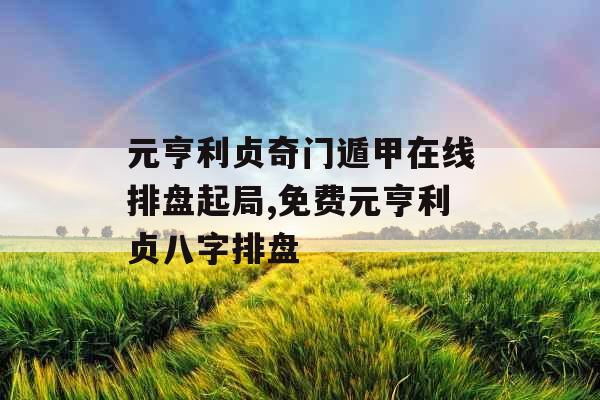 元亨利贞奇门遁甲在线排盘起局,免费元亨利贞八字排盘